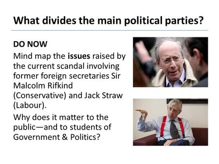 What divides the main political parties? DO NOW Mind map the issues raised by the current scandal involving former foreign secretaries Sir Malcolm Rifkind.