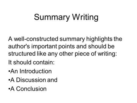 Summary Writing A well-constructed summary highlights the author's important points and should be structured like any other piece of writing: It should.