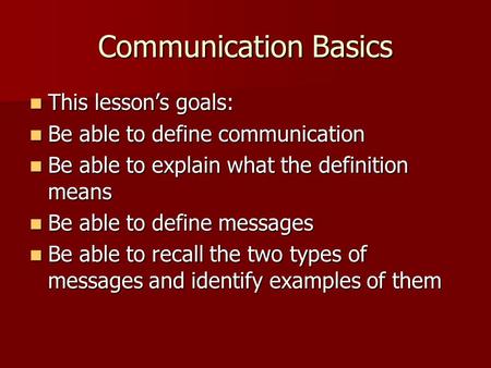 Communication Basics This lesson’s goals: This lesson’s goals: Be able to define communication Be able to define communication Be able to explain what.
