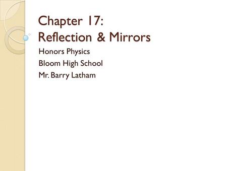 Chapter 17: Reflection & Mirrors Honors Physics Bloom High School Mr. Barry Latham.