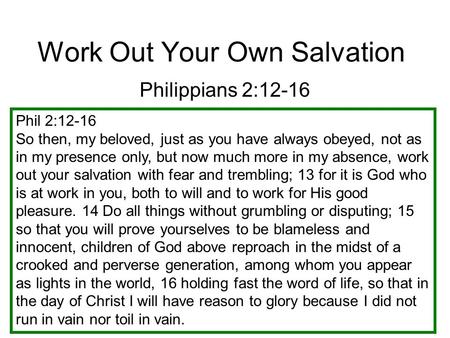 Work Out Your Own Salvation Philippians 2:12-16 Phil 2:12-16 So then, my beloved, just as you have always obeyed, not as in my presence only, but now much.