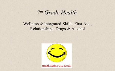 7 th Grade Health Wellness & Integrated Skills, First Aid, Relationships, Drugs & Alcohol.