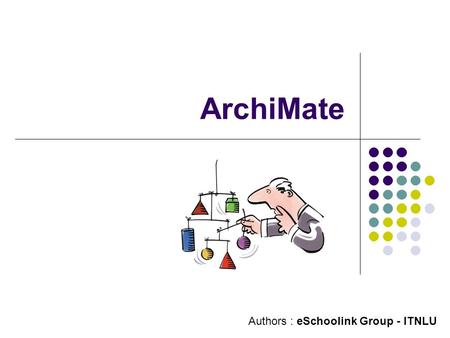 ArchiMate Authors : eSchoolink Group - ITNLU. Contents 1. What’s ArchiMate ? 2. Why ArchiMate ? 3. Main Benefits of ArchiMate 4. Layers of ArchiMate 5.