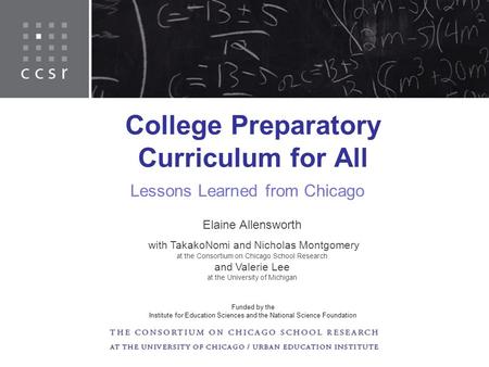 College Preparatory Curriculum for All Lessons Learned from Chicago Elaine Allensworth with TakakoNomi and Nicholas Montgomery at the Consortium on Chicago.