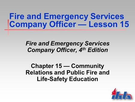 Fire and Emergency Services Company Officer — Lesson 15 Fire and Emergency Services Company Officer, 4 th Edition Chapter 15 — Community Relations and.