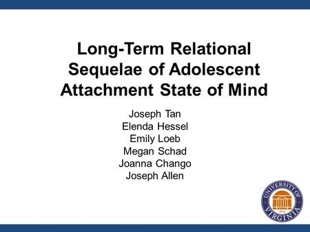 Joseph Tan Elenda Hessel Emily Loeb Megan Schad Joanna Chango Joseph Allen Long-Term Relational Sequelae of Adolescent Attachment State of Mind.