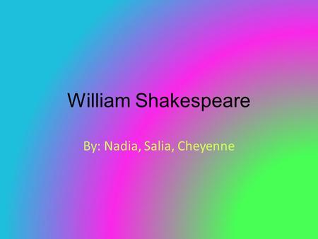 William Shakespeare By: Nadia, Salia, Cheyenne. Early Life William Shakespeare was baptized at Holy Trinity Church in Stratford-upon - Avon on April 26,