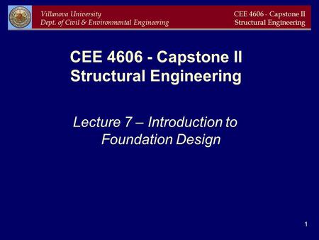 Villanova University Dept. of Civil & Environmental Engineering CEE 4606 - Capstone II Structural Engineering 1 CEE 4606 - Capstone II Structural Engineering.