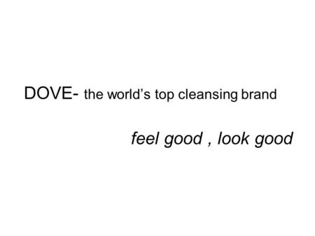 DOVE- the world’s top cleansing brand feel good, look good.