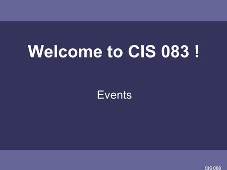 Welcome to CIS 083 ! Events CIS 068.