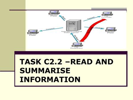 TASK C2.2 –READ AND SUMMARISE INFORMATION. Objectives: By the end of this session, students will be able to: To use processes involved in summarising.