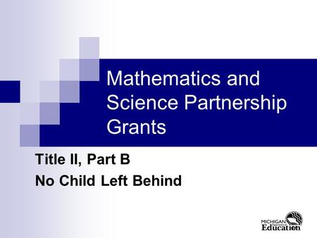 11 Mathematics and Science Partnership Grants Title II, Part B No Child Left Behind.