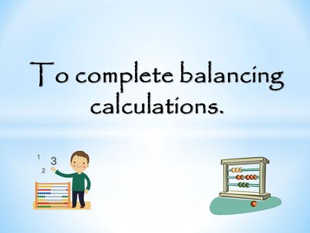 To complete balancing calculations. 7 x 10 = 82 – p 5 x 4 = 40 – n 6 x 7 = 80 - t 5 x 5 = 20 + p 6 x 6 = 12 x n 5 + 24 = 65 – n 5 + 24 = 65 – n.