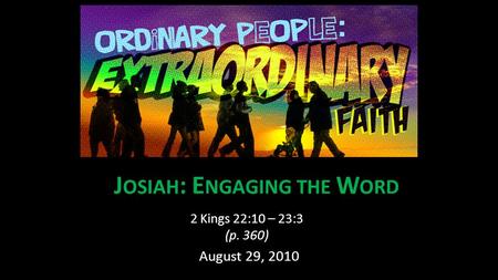J OSIAH : E NGAGING THE W ORD 2 Kings 22:10 – 23:3 (p. 360) August 29, 2010.