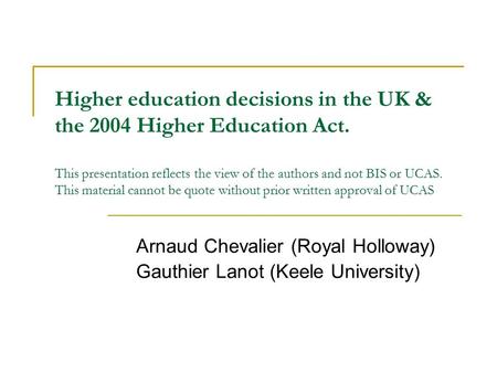 Higher education decisions in the UK & the 2004 Higher Education Act. This presentation reflects the view of the authors and not BIS or UCAS. This material.