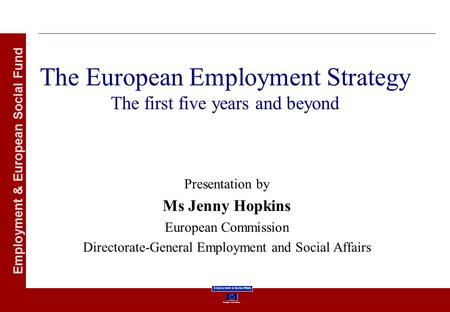 European Commission Employment & Social Affairs Employment & European Social Fund The European Employment Strategy The first five years and beyond Presentation.
