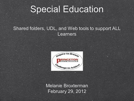 Special Education Shared folders, UDL, and Web tools to support ALL Learners Melanie Broxterman February 29, 2012 Melanie Broxterman February 29, 2012.