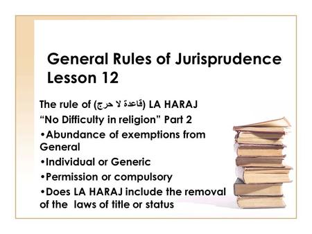 General Rules of Jurisprudence Lesson 12 The rule of ( قاعدة لا حرج ) LA HARAJ “No Difficulty in religion” Part 2 Abundance of exemptions from General.