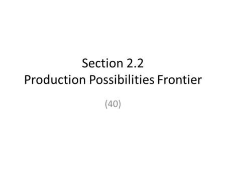 Section 2.2 Production Possibilities Frontier (40)
