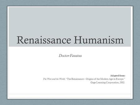 Renaissance Humanism Doctor Faustus Adapted from: The West and the World, “The Renaissance – Origins of the Modern Age in Europe.” Gage Learning Corporation,