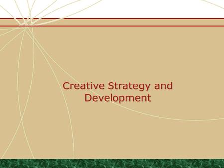 Creative Strategy and Development. Agenda Understand and be able to articulate the message development process Understand the structure, content and purpose.