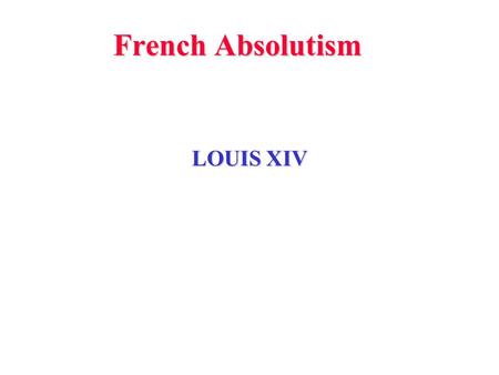 French Absolutism LOUIS XIV. 17th century was a period of great transition European climate was getting colder - less food Governments spent more - mostly.