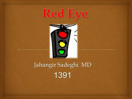 Jahangir Sadeghi MD 1391.  1) Inflammation 2) Infection We approach to RED Eye through pathology.