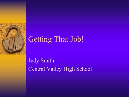 Getting That Job! Judy Smith Central Valley High School.