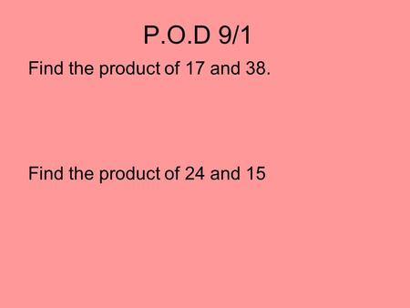 P.O.D 9/1 Find the product of 17 and 38. Find the product of 24 and 15.