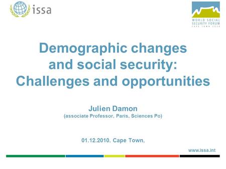 Www.issa.int Demographic changes and social security: Challenges and opportunities Julien Damon (associate Professor, Paris, Sciences Po) 01.12.2010. Cape.