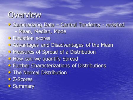 Overview Summarizing Data – Central Tendency - revisited Summarizing Data – Central Tendency - revisited –Mean, Median, Mode Deviation scores Deviation.