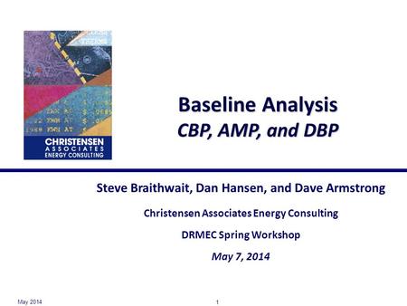 Baseline Analysis CBP, AMP, and DBP Steve Braithwait, Dan Hansen, and Dave Armstrong Christensen Associates Energy Consulting DRMEC Spring Workshop May.