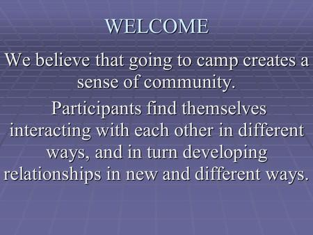 WELCOME We believe that going to camp creates a sense of community. Participants find themselves interacting with each other in different ways, and in.