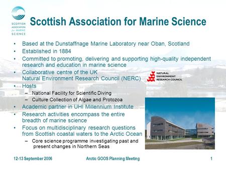 12-13 September 2006Arctic GOOS Planning Meeting1 Scottish Association for Marine Science Based at the Dunstaffnage Marine Laboratory near Oban, Scotland.