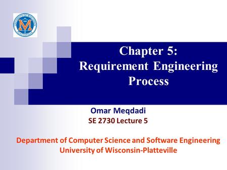 Chapter 5: Requirement Engineering Process Omar Meqdadi SE 2730 Lecture 5 Department of Computer Science and Software Engineering University of Wisconsin-Platteville.