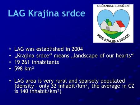 LAG was established in 2004 LAG was established in 2004 „Krajina srdce“ means „landscape of our hearts“ „Krajina srdce“ means „landscape of our hearts“