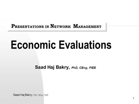 Saad Haj Bakry, PhD, CEng, FIEE 1 Economic Evaluations Saad Haj Bakry, PhD, CEng, FIEE P RESENTATIONS IN N ETWORK M ANAGEMENT.