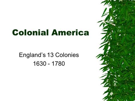 Colonial America England’s 13 Colonies 1630 - 1780.