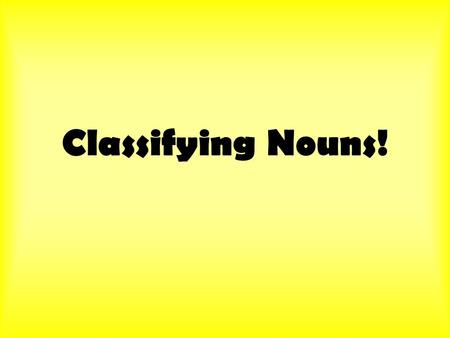 Classifying Nouns!. The Categories Once we figure out which words are being used as nouns, we have to figure out what kind of nouns they are. Nouns can.