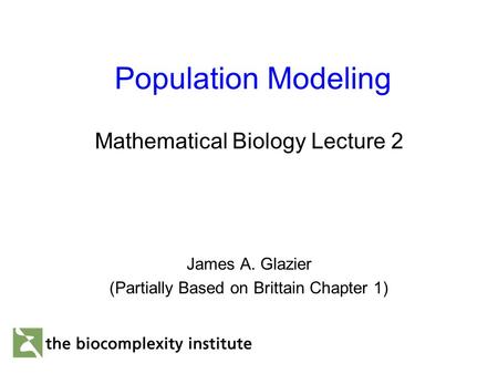 Population Modeling Mathematical Biology Lecture 2 James A. Glazier (Partially Based on Brittain Chapter 1)
