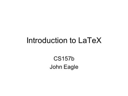 Introduction to LaTeX CS157b John Eagle. TeX TeX is a computer program created by Donald E. Knuth. It is aimed at typesetting text and mathematical formulae.