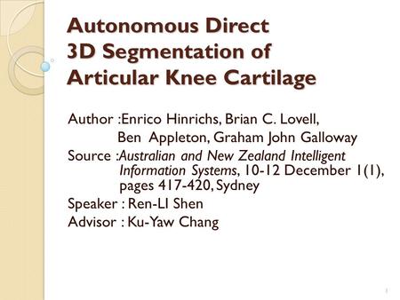 Autonomous Direct 3D Segmentation of Articular Knee Cartilage Author :Enrico Hinrichs, Brian C. Lovell, Ben Appleton, Graham John Galloway Source :Australian.