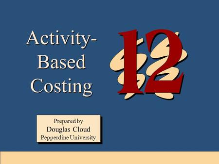 12-1 Activity- Based Costing Prepared by Douglas Cloud Pepperdine University Prepared by Douglas Cloud Pepperdine University.