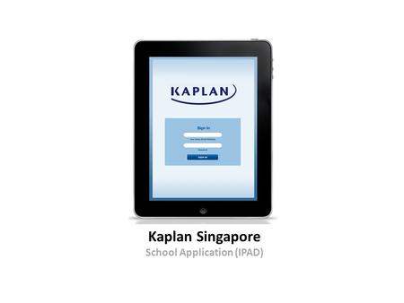 Kaplan Singapore School Application (IPAD). Introduction Developing a student IPAD App Prepare to present a Requirements Document for this concept with.