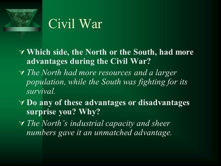 Civil War  Which side, the North or the South, had more advantages during the Civil War?  The North had more resources and a larger population, while.