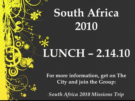 South Africa 2010 LUNCH – 2.14.10 For more information, get on The City and join the Group: South Africa 2010 Missions Trip.