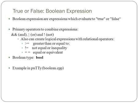 True or False: Boolean Expression Boolean expression are expressions which evaluate to true or false“ Primary operators to combine expressions: && (and),