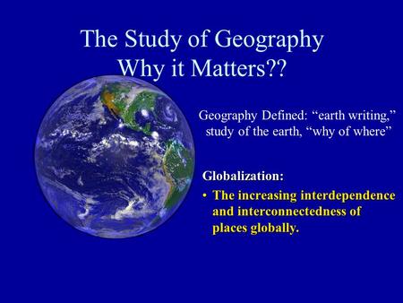 The Study of Geography Why it Matters?? Globalization: The increasing interdependence and interconnectedness of places globally.The increasing interdependence.