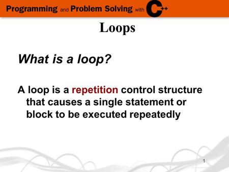 1 What is a loop? A loop is a repetition control structure that causes a single statement or block to be executed repeatedly Loops.