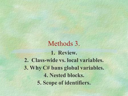 Methods 3. 1. Review. 2. Class-wide vs. local variables. 3. Why C# bans global variables. 4. Nested blocks. 5. Scope of identifiers.